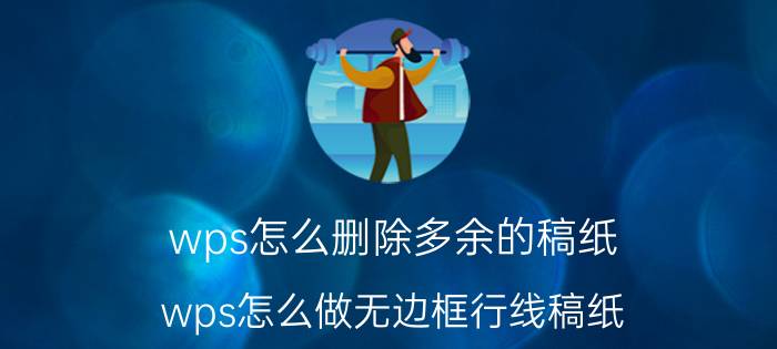 wps怎么删除多余的稿纸 wps怎么做无边框行线稿纸？